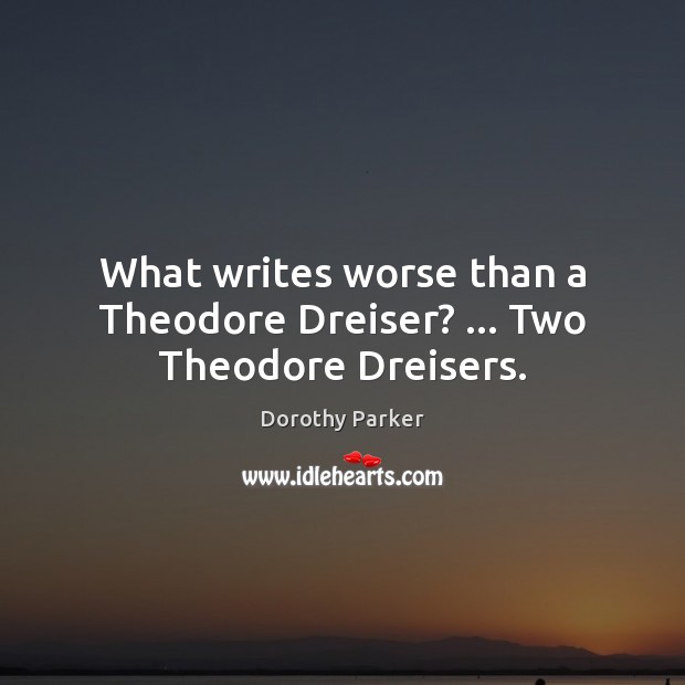 What writes worse than a Theodore Dreiser? … Two Theodore Dreisers. Dorothy Parker Picture Quote