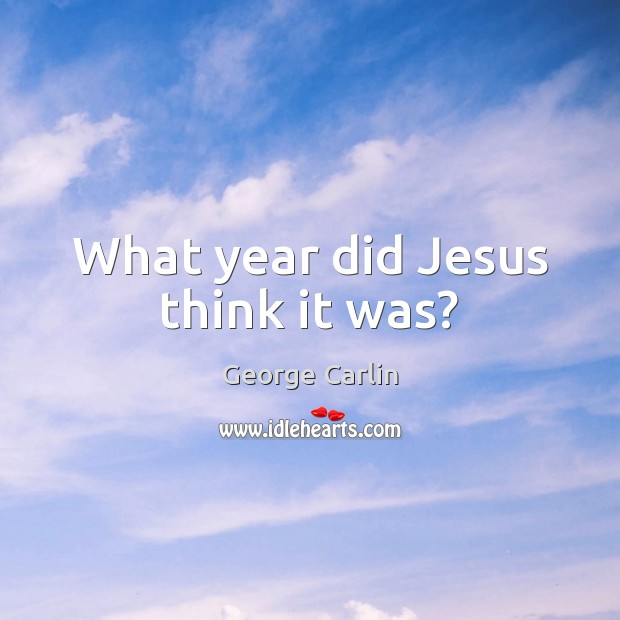 What year did Jesus think it was? George Carlin Picture Quote