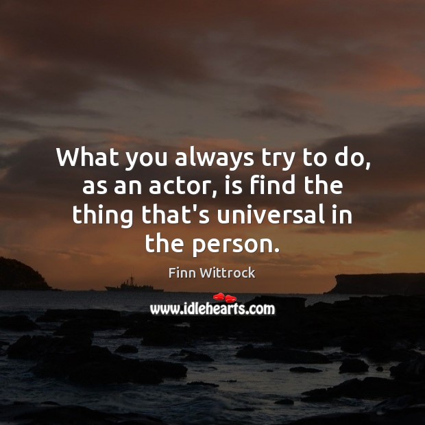 What you always try to do, as an actor, is find the thing that’s universal in the person. Finn Wittrock Picture Quote