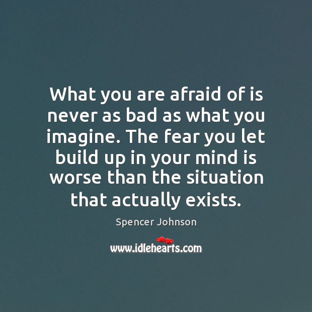 What you are afraid of is never as bad as what you Spencer Johnson Picture Quote