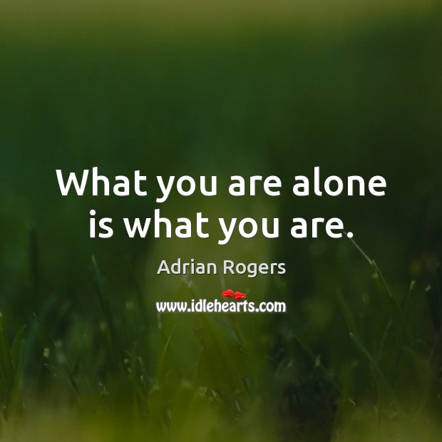 What you are alone is what you are. Adrian Rogers Picture Quote