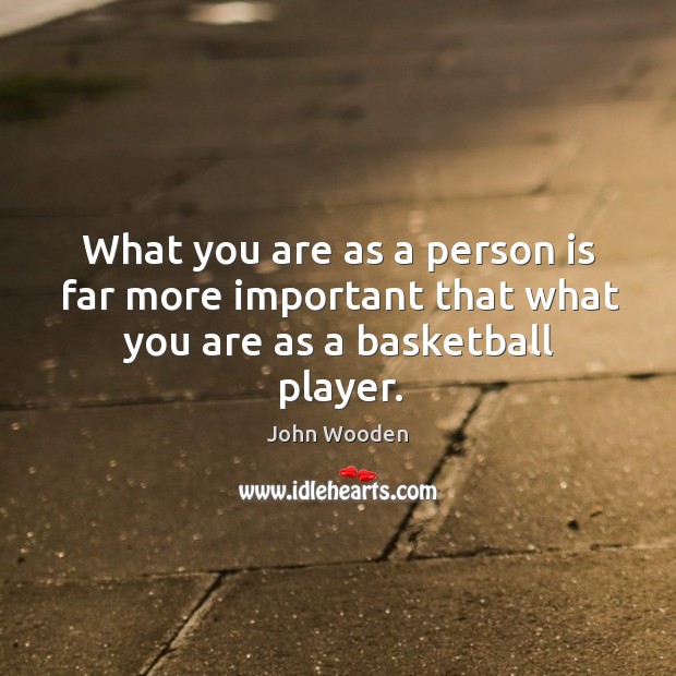 What you are as a person is far more important that what you are as a basketball player. John Wooden Picture Quote
