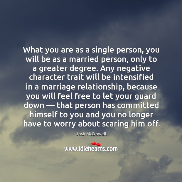 What you are as a single person, you will be as a married person, only to a greater degree. Josh McDowell Picture Quote