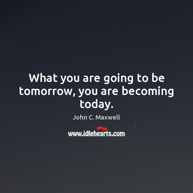 What you are going to be tomorrow, you are becoming today. John C. Maxwell Picture Quote