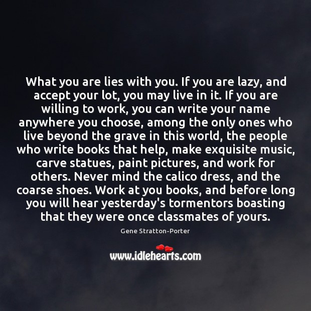 What you are lies with you. If you are lazy, and accept Gene Stratton-Porter Picture Quote