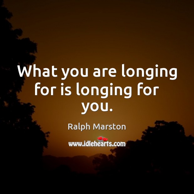 What you are longing for is longing for you. Ralph Marston Picture Quote