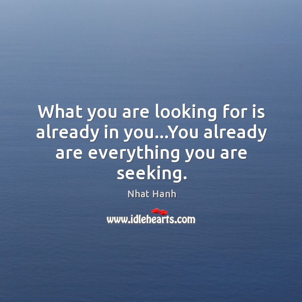What you are looking for is already in you…You already are everything you are seeking. Nhat Hanh Picture Quote