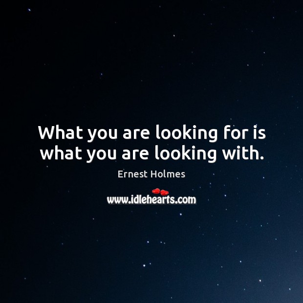 What you are looking for is what you are looking with. Ernest Holmes Picture Quote