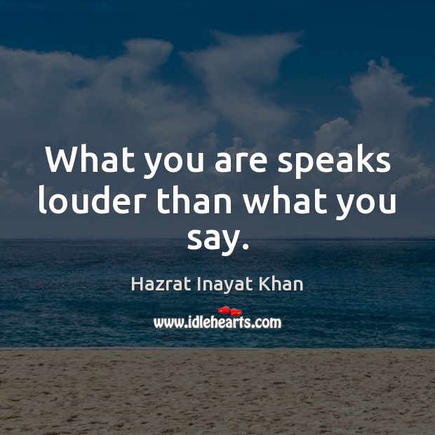 What you are speaks louder than what you say. Hazrat Inayat Khan Picture Quote