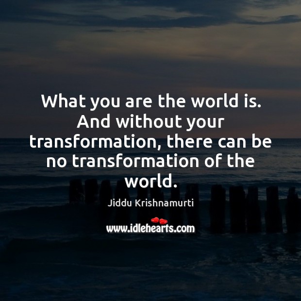 What you are the world is. And without your transformation, there can Jiddu Krishnamurti Picture Quote