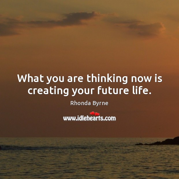 What you are thinking now is creating your future life. Rhonda Byrne Picture Quote