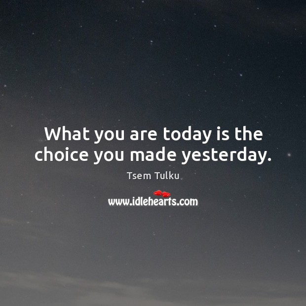 What you are today is the choice you made yesterday. Tsem Tulku Picture Quote