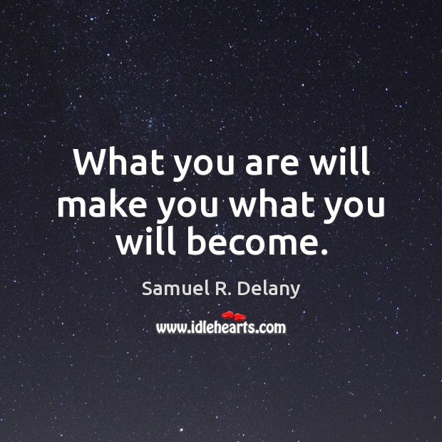 What you are will make you what you will become. Samuel R. Delany Picture Quote