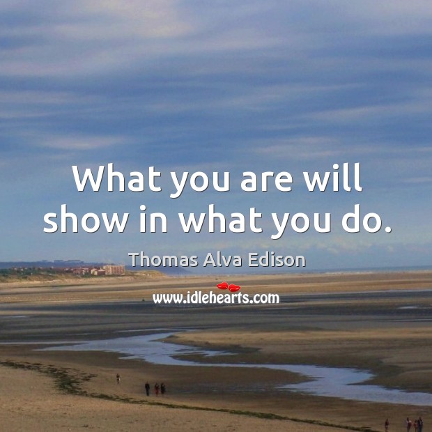 What you are will show in what you do. Image
