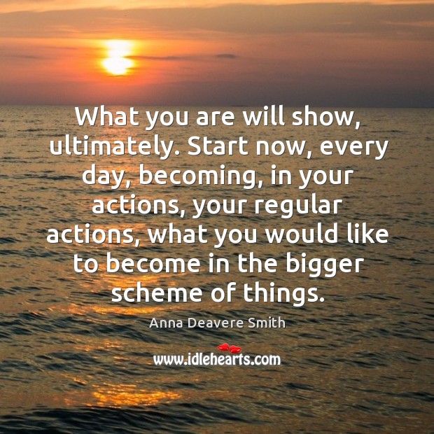 What you are will show, ultimately. Start now, every day, becoming, in Image
