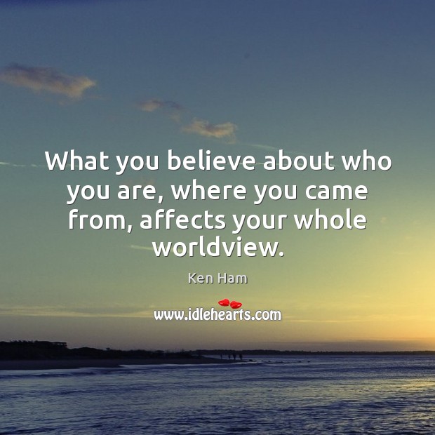 What you believe about who you are, where you came from, affects your whole worldview. Ken Ham Picture Quote
