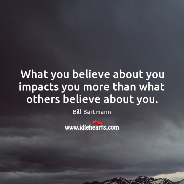 What you believe about you impacts you more than what others believe about you. Image