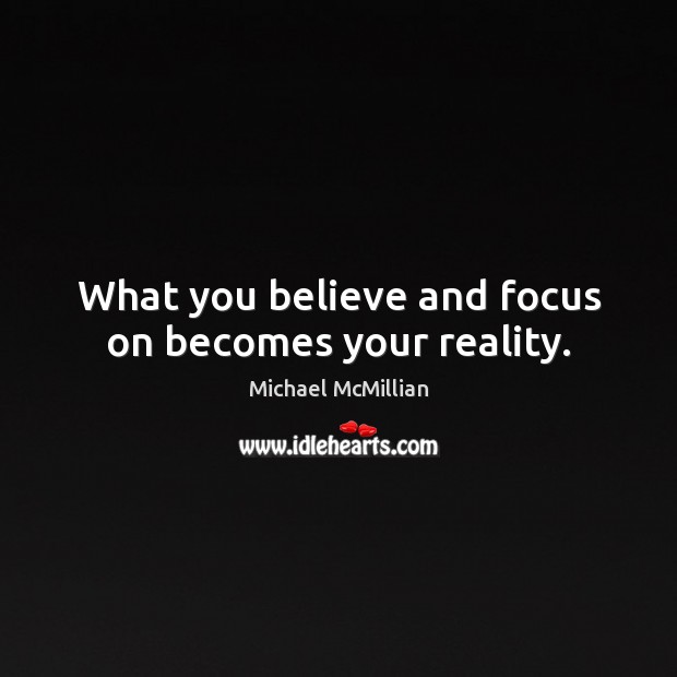 What you believe and focus on becomes your reality. Michael McMillian Picture Quote
