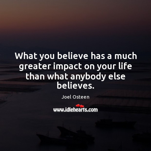 What you believe has a much greater impact on your life than what anybody else believes. Image
