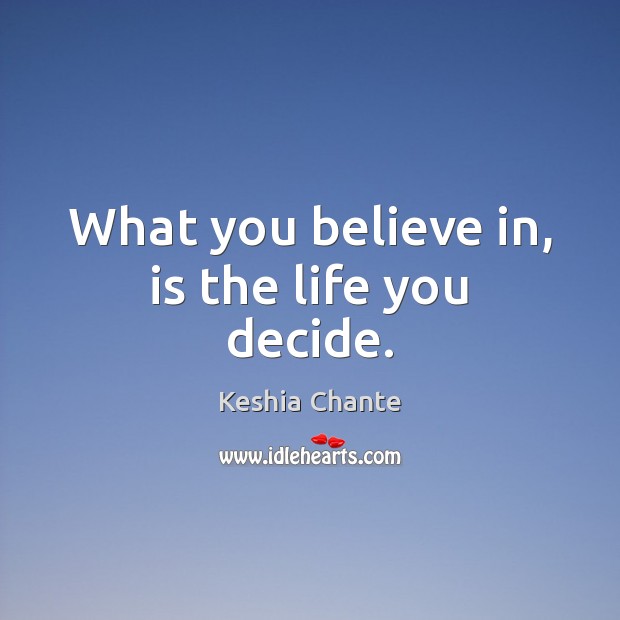 What you believe in, is the life you decide. Image