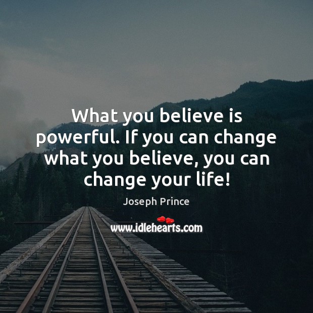 What you believe is powerful. If you can change what you believe, 