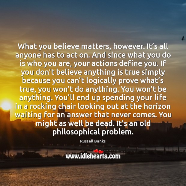 What you believe matters, however. It’s all anyone has to act Russell Banks Picture Quote