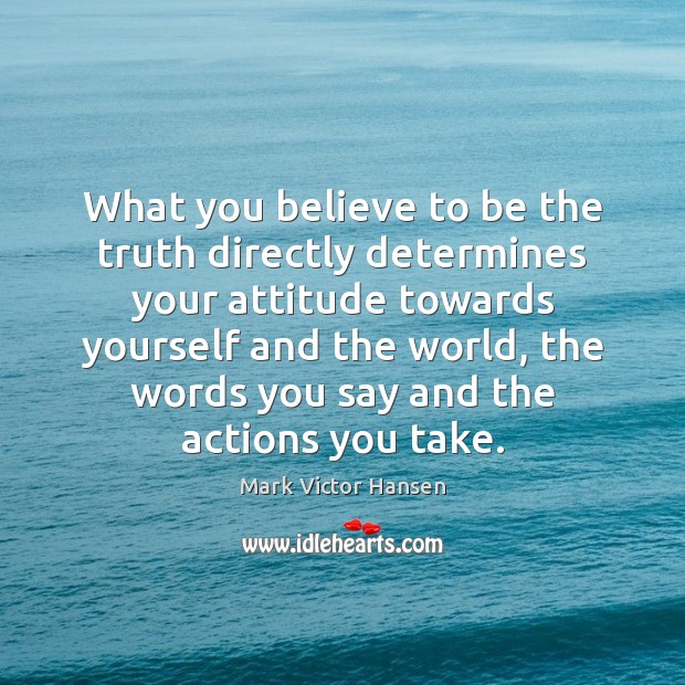 What you believe to be the truth directly determines your attitude towards Mark Victor Hansen Picture Quote