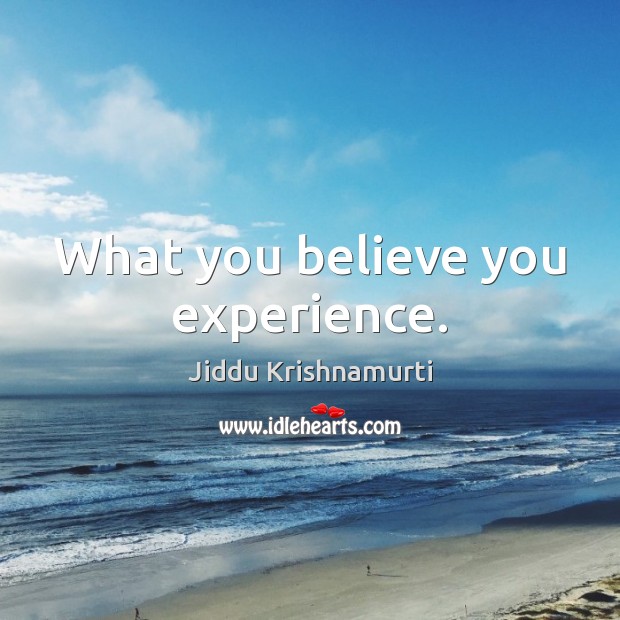 What you believe you experience. Jiddu Krishnamurti Picture Quote