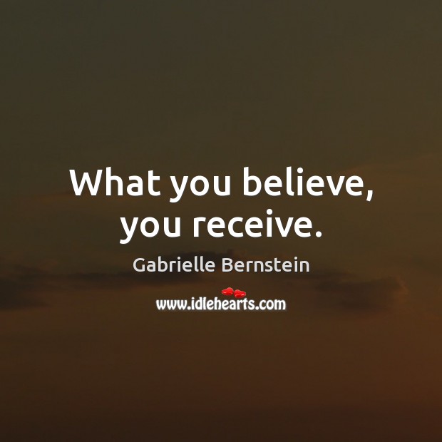 What you believe, you receive. Gabrielle Bernstein Picture Quote