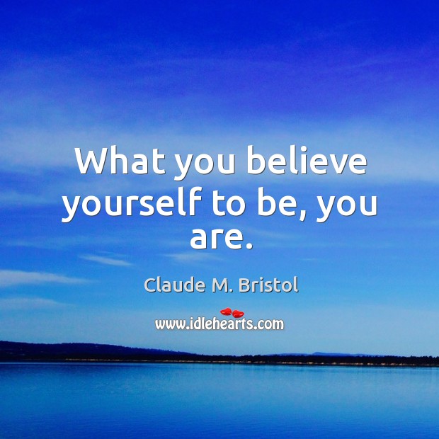 What you believe yourself to be, you are. Claude M. Bristol Picture Quote