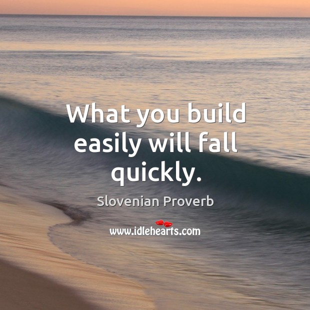 What you build easily will fall quickly. Slovenian Proverbs Image