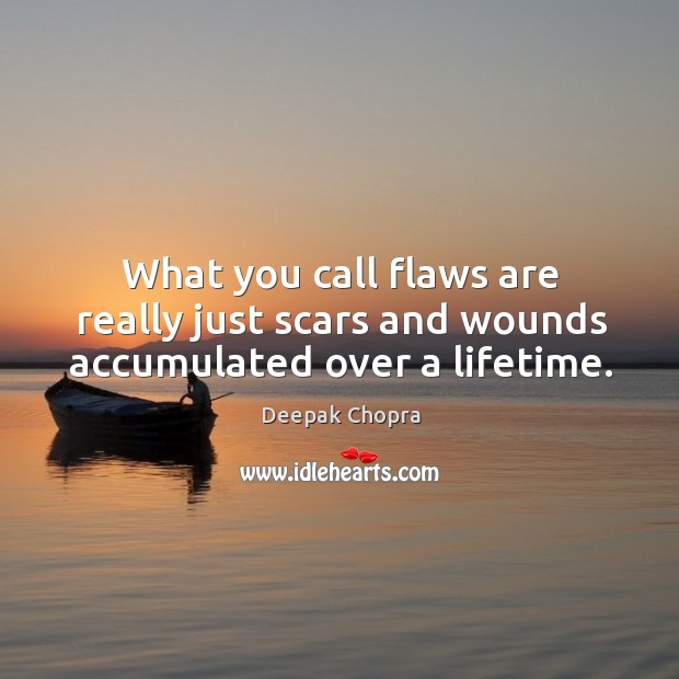 What you call flaws are really just scars and wounds accumulated over a lifetime. Deepak Chopra Picture Quote
