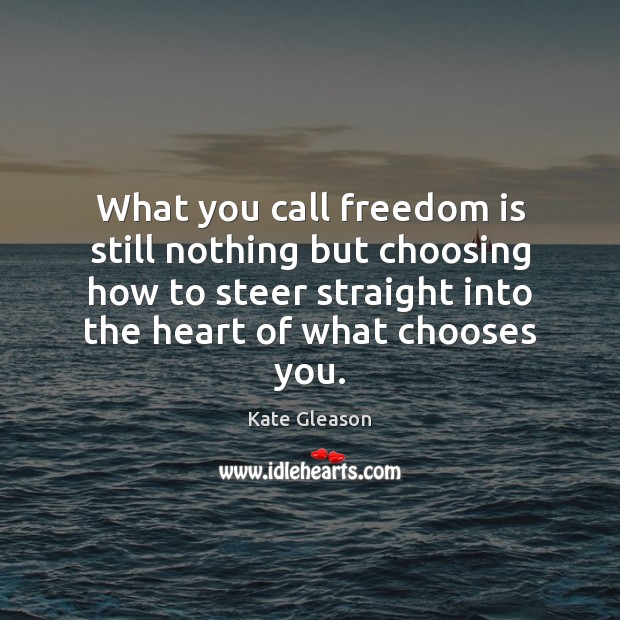 What you call freedom is still nothing but choosing how to steer Kate Gleason Picture Quote
