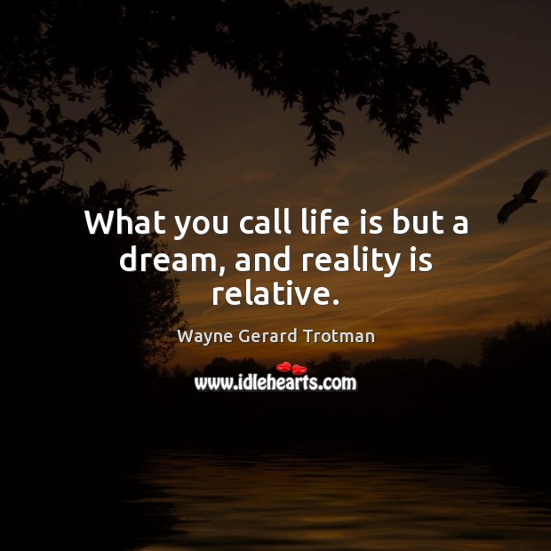What you call life is but a dream, and reality is relative. Wayne Gerard Trotman Picture Quote