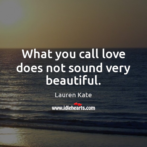 What you call love does not sound very beautiful. Lauren Kate Picture Quote