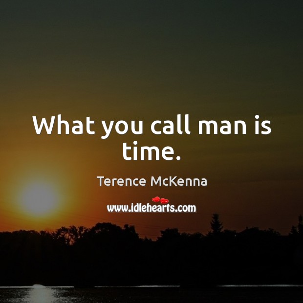 What you call man is time. Terence McKenna Picture Quote