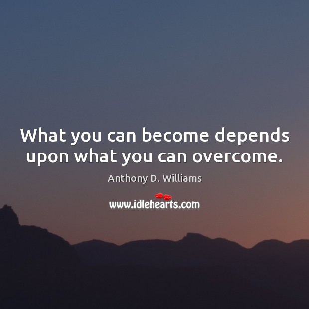 What you can become depends upon what you can overcome. Anthony D. Williams Picture Quote