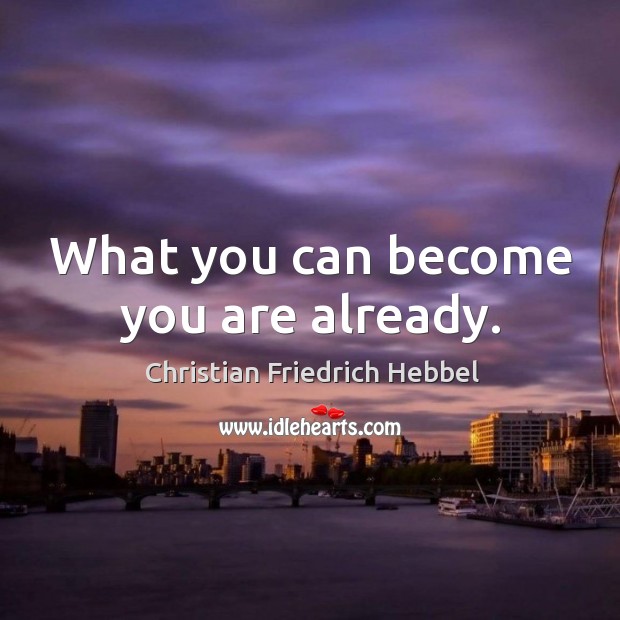 What you can become you are already. Christian Friedrich Hebbel Picture Quote