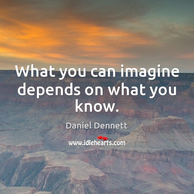 What you can imagine depends on what you know. Daniel Dennett Picture Quote