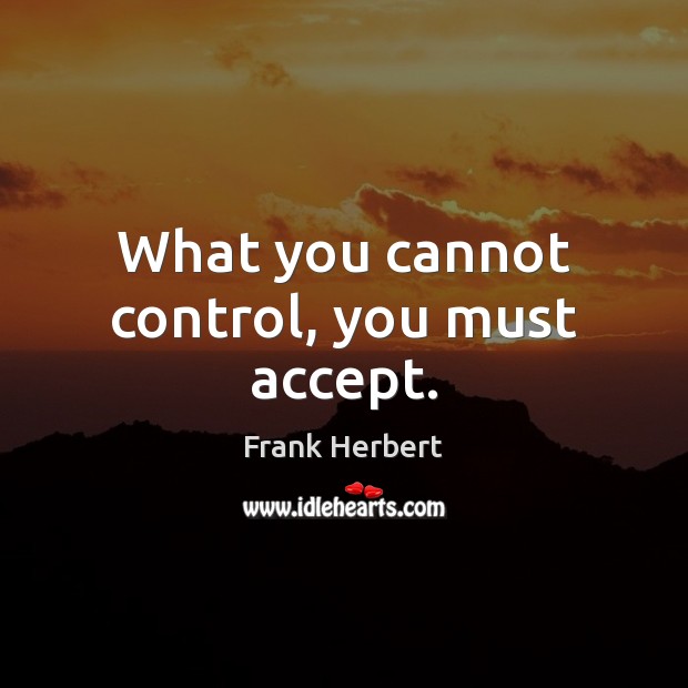 What you cannot control, you must accept. Image