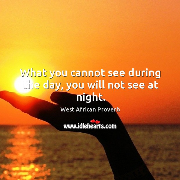 What you cannot see during the day, you will not see at night. West African Proverbs Image