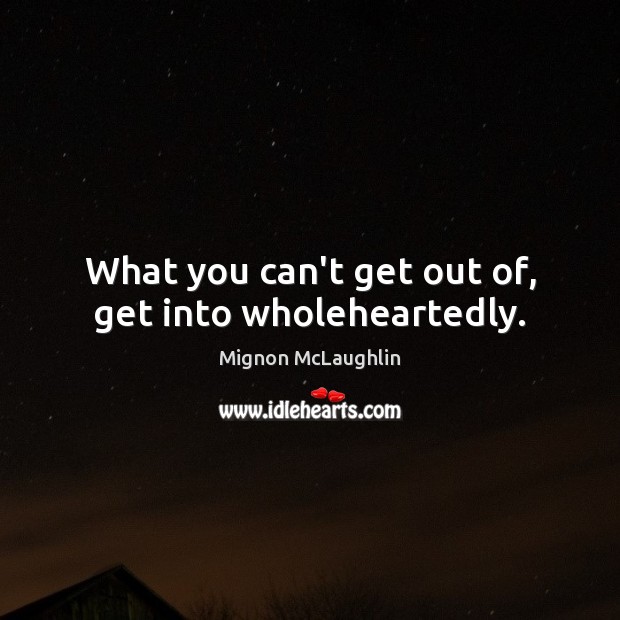 What you can’t get out of, get into wholeheartedly. Mignon McLaughlin Picture Quote