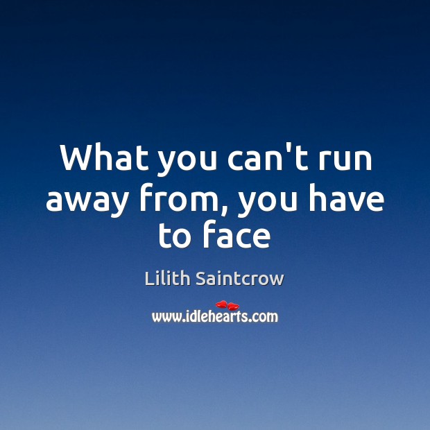 What you can’t run away from, you have to face Lilith Saintcrow Picture Quote