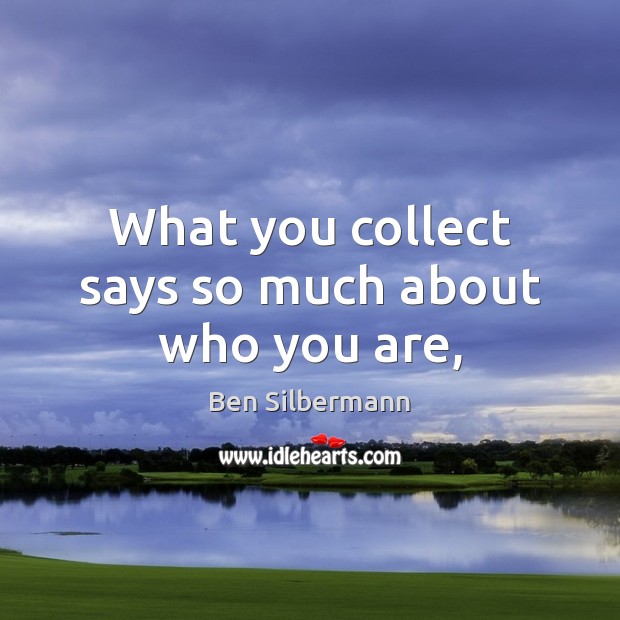What you collect says so much about who you are, Ben Silbermann Picture Quote