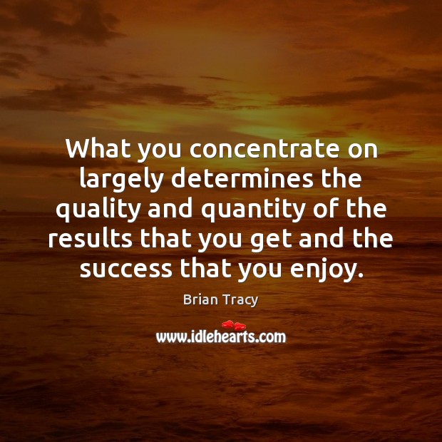What you concentrate on largely determines the quality and quantity of the Brian Tracy Picture Quote