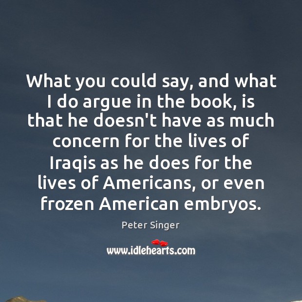 What you could say, and what I do argue in the book, Peter Singer Picture Quote