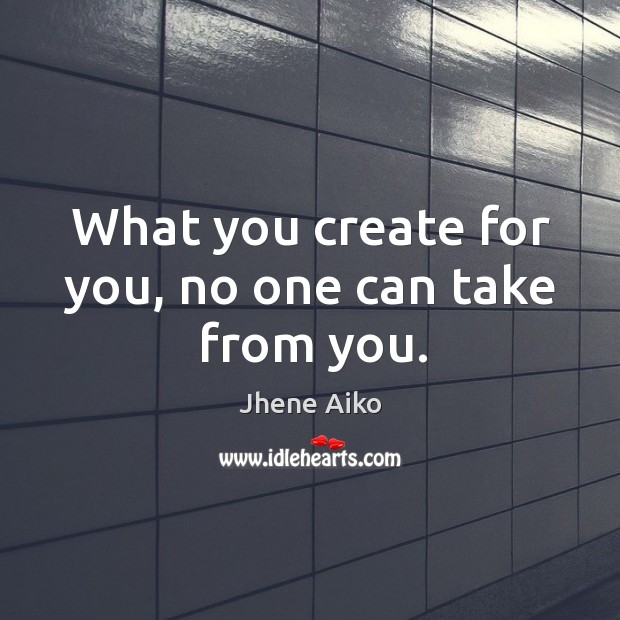 What you create for you, no one can take from you. Jhene Aiko Picture Quote