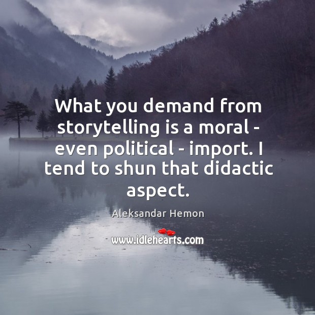 What you demand from storytelling is a moral – even political – Aleksandar Hemon Picture Quote
