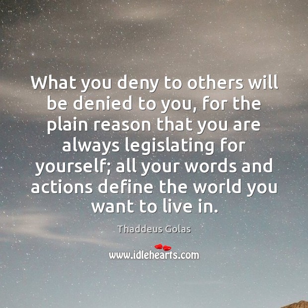 What you deny to others will be denied to you, for the Thaddeus Golas Picture Quote