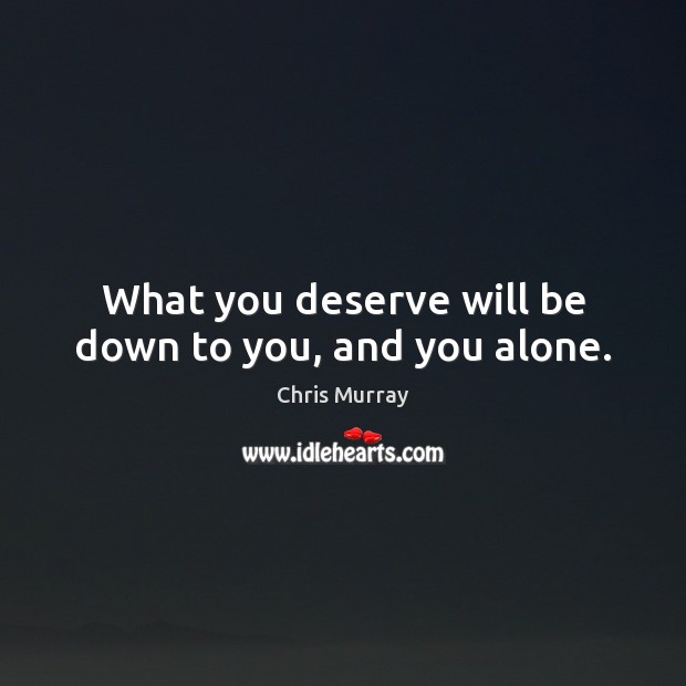 What you deserve will be down to you, and you alone. Chris Murray Picture Quote